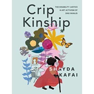 Crip Kinship: The Disability Justice & Art Activism of Sins Invalid, Paperback - Shayda Kafai imagine