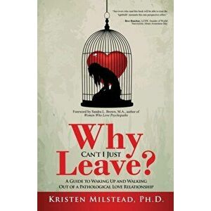 Why Can't I Just Leave: A Guide to Waking Up and Walking Out of a Pathological Love Relationship, Paperback - Kristen Milstead imagine