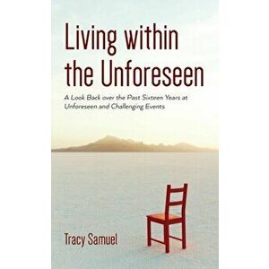 Living within the Unforeseen: A Look Back Over the Past 16 Years at Unforeseen and Challenging Events, Paperback - Tracy Samuel imagine
