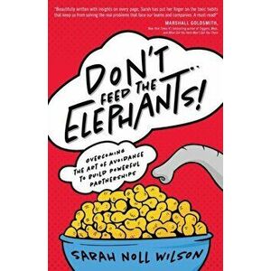 Don't Feed the Elephants!: Overcoming the Art of Avoidance to Build Powerful Partnerships, Paperback - Sarah Noll Wilson imagine