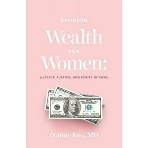 Defining Wealth for Women: (n.) Peace, Purpose, and Plenty of Cash!, Paperback - Bonnie Koo imagine