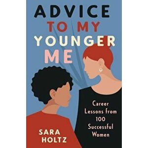 Advice to My Younger Me: Career Lessons from 100 Successful Women, Paperback - Sara Holtz imagine