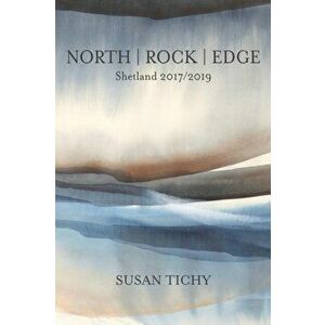 North Rock Edge: Shetland 2017/2019, Paperback - Susan Tichy imagine