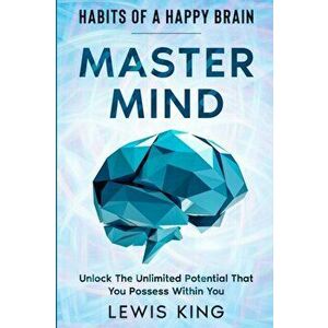 Habits of A Happy Brain: Master Mind - Unlock the Unlimited Potential That You Possess Within You, Paperback - Lewis King imagine