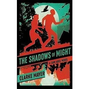 The Shadows of Might: A Sam Abel Novel, Paperback - Clarke Mayer imagine