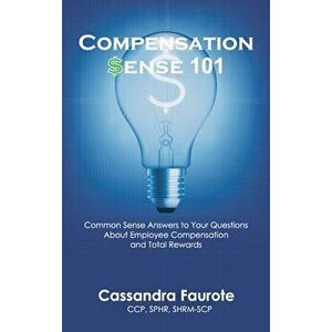 Compensation Sense 101: Common Sense Answers to Your Questions About Employee Compensation and Total Rewards, Hardcover - Cassandra Faurote imagine
