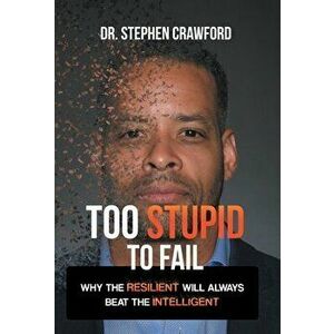 Too Stupid to Fail: Why the Resilient Will Always Beat the Intelligent, Hardcover - Stephen Crawford imagine
