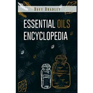 Essential Oils Encyclopedia: An A-Z Guide to Essential Oils for Health and Healing (2022 Natural Remedies for Beginners) - Davy Bradley imagine