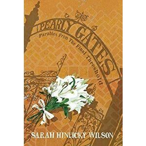 Pearly Gates: Parables from the Final Threshold, Hardcover - Sarah Hinlicky Wilson imagine