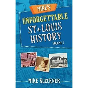 Mike's Unforgettable St. Louis History, Volume 1, Paperback - Michael Kleckner imagine