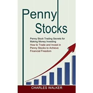 Penny Stocks: Penny Stock Trading Secrets for Making Money Investing (How to Trade and Invest in Penny Stocks to Achieve Financial F - Charles Walker imagine