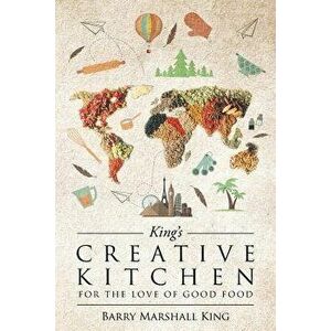 King's Creative Kitchen: For The Love of Good Food, Paperback - Barry Marshall King imagine