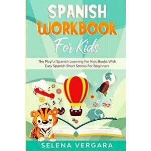 Spanish Workbook For Kids: The Playful Spanish Learning For Kids Books With Easy Spanish Short Stories For Beginners - Selena Vergara imagine