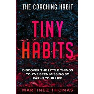 The Coaching Habit: Tiny Habits - Discover The Little Things You've Been Missing So Far In Your Life, Paperback - Martinez Thomas imagine