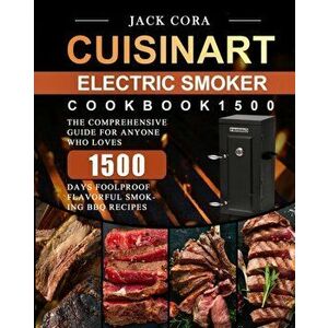 Cuisinart Electric Smoker Cookbook1500: The Comprehensive Guide for Anyone Who Loves 1500 Days Foolproof Flavorful Smoking BBQ Recipes - Jack Cora imagine