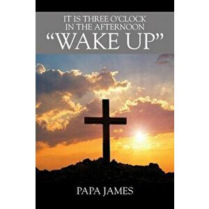 It is Three O'Clock in the Afternoon WAKE UP, Paperback - Papa James imagine