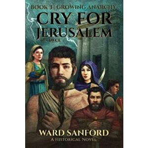 Cry for Jerusalem - Book 3 67-69 CE: Growing Anarchy: Growing Anarchy, Paperback - Ward Sanford imagine
