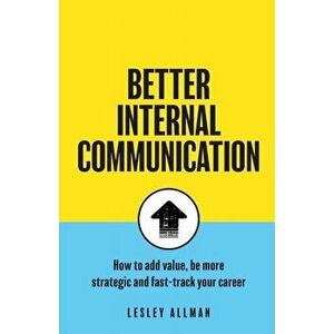 Better Internal Communication: How to add value, be strategic and fast track your career, Paperback - Lesley Allman imagine