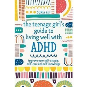 The Teenage Girl's Guide to Living Well with ADHD: Improve Your Self-Esteem, Self-Care and Self Knowledge, Paperback - Sonia Ali imagine