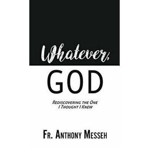 Whatever, God: Rediscovering the One I Thought I Knew, Hardcover - Anthony Messeh imagine