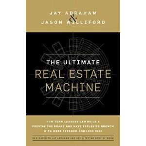 The Ultimate Real Estate Machine: How Team Leaders Can Build a Prestigious Brand and Have Explosive Growth with More Freedom and Less Risk - Jay Abrah imagine