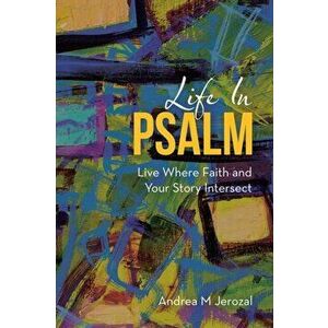 Life in Psalm: Live Where Faith and Your Story Intersect, Paperback - Andrea M. Jerozal imagine