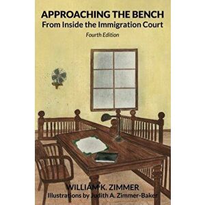 Approaching the Bench from Inside the Immigration Court, Paperback - William K. Zimmer imagine