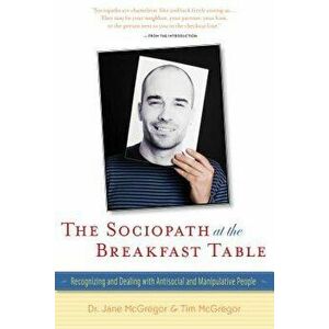 The Sociopath at the Breakfast Table: Recognizing and Dealing with Antisocial and Manipulative People, Hardcover - Jane McGregor imagine