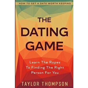 How To Get A Date Worth Keeping: The Dating Game - Learn The Ropes To Finding The Right Person For You, Paperback - Colten Khan imagine