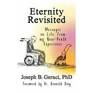 Eternity Revisited: Messages on Life from my Near-Death Experience, Paperback - Joseph B. Geraci imagine