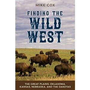 Finding the Wild West: The Great Plains: Oklahoma, Kansas, Nebraska, and the Dakotas, Paperback - Mike Cox imagine