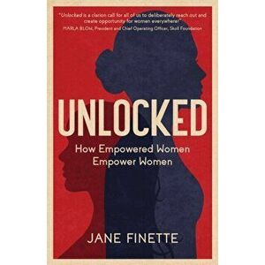 Unlocked: How Empowered Women Empower Women, Paperback - Jane Finette imagine