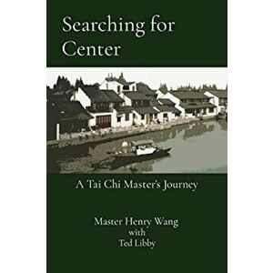 Searching for Center: A Tai Chi Master's Journey, Paperback - Master Henry Wang imagine