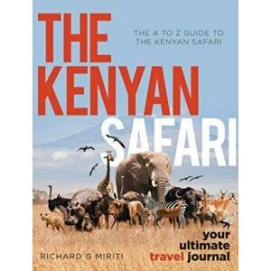 The A to Z Guide to the Kenyan Safari: The Kenyan Safari: Your Ultimate Travel Journal, Hardcover - Richard G. Miriti imagine