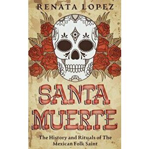 Santa Muerte: The History and Rituals of the Mexican Folk Saint, Paperback - Renata Lopez imagine