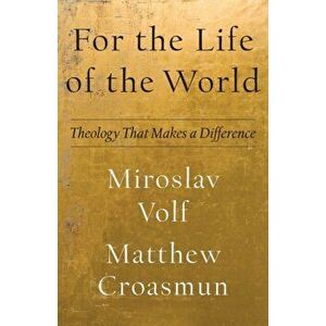 For the Life of the World: Theology That Makes a Difference, Paperback - Miroslav Volf imagine