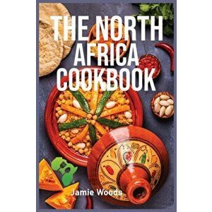 The North Africa Cookbook: Taste Easy, Delicious & Authentic African Recipes Made Easy., Paperback - Jamie Woods imagine