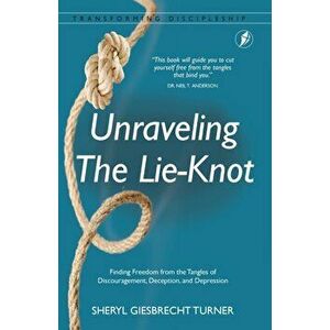 Unraveling The Lie-Knot: Finding Freedom From the Tangles of Discouragement, Deception, and Depression., Paperback - Sheryl Giesbrecht Turner imagine