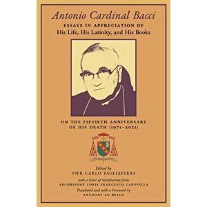 Antonio Cardinal Bacci: Essays in Appreciation of His Life, His Latinity, and His Books on the Fiftieth Anniversary of His Death (1971-2021) - Pier Ca imagine