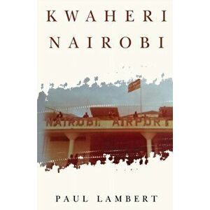 Kwaheri Nairobi, Paperback - Paul Lambert imagine