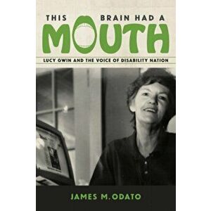 This Brain Had a Mouth: Lucy Gwin and the Voice of Disability Nation, Paperback - James M. Odato imagine