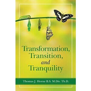 Transformation, Transition, and Tranquility, Paperback - Thomas J. Horne B. S. M. DIV Th D. imagine