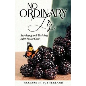 No Ordinary Liz: Surviving and Thriving after Foster Care, Paperback - Elizabeth Sutherland imagine