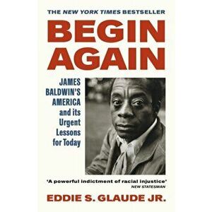 Begin Again. James Baldwin's America and Its Urgent Lessons for Today, Paperback - Eddie S. Glaude Jr. imagine