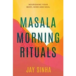 Masala Morning Rituals: Nourishing Your Body, Mind and Soul, Paperback - Jay Sinha imagine