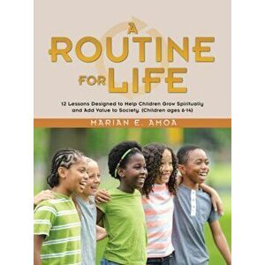 A Routine for Life: 12 Lessons Designed to Help Children Grow Spiritually and Add Value to Society. (Children Ages 6-14) - Marian E. Amoa imagine
