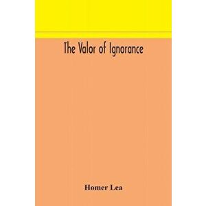 The valor of ignorance, Paperback - Homer Lea imagine