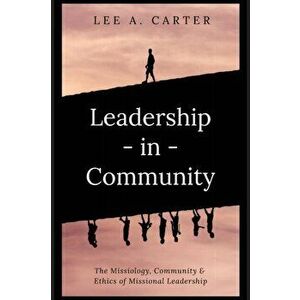 Leadership-in-Community: The Missiology, Community & Ethics of Missional Leadership, Paperback - Lee A. Carter imagine