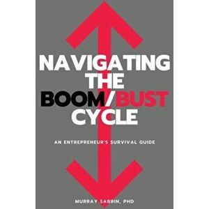 Navigating the Boom/Bust Cycle: An Entrepreneur's Survival Guide, Paperback - Murray Sabrin imagine