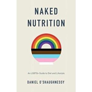 Naked Nutrition. An LGBTQ+ Guide to Diet and Lifestyle, Paperback - Daniel O'Shaughnessy imagine